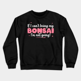 If I Can't Bring My Bonsai I'm Not Going - Cute Bonsai design Crewneck Sweatshirt